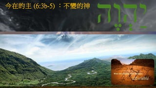 今在的主 (6:3b-5) ：不變的神
 