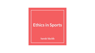 Ethics in Sports
Sarah Skeith
 