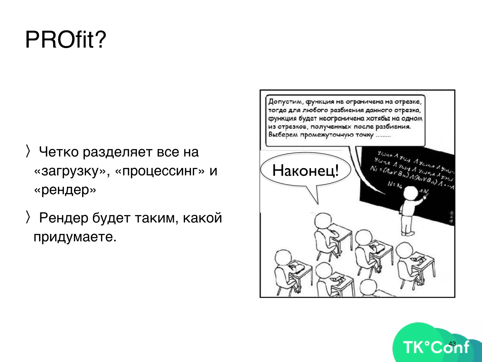 PROﬁt?
〉Четко разделяет все на
«загрузку», «процессинг» и
«рендер»
〉Рендер будет таким, какой
придумаете.
43
Наконец!
 