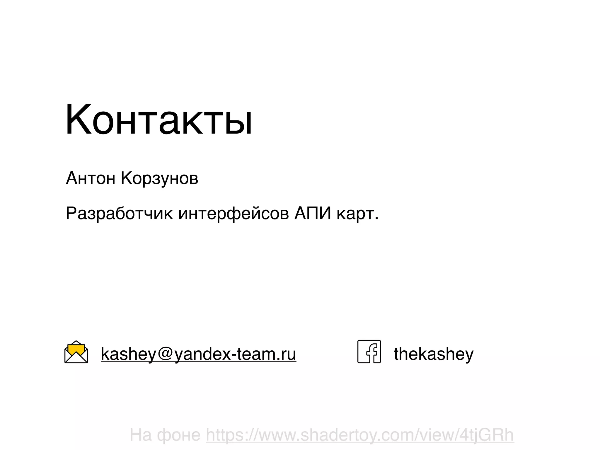 Антон Корзунов
Разработчик интерфейсов АПИ карт.
Контакты
@twitter
thekasheykashey@yandex-team.ru
На фоне https://www.shadertoy.com/view/4tjGRh
 