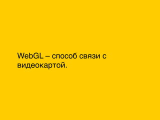 WebGL – способ связи с
видеокартой.
 