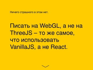 Ничего страшного в этом нет.
Писать на WebGL, а не на
ThreeJS – то же самое,
что использовать
VanillaJS, а не React.
 