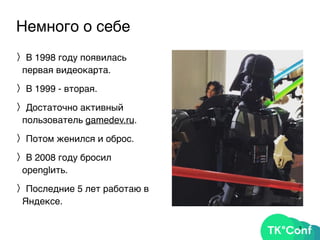 Немного о себе
〉В 1998 году появилась
первая видеокарта.
〉В 1999 - вторая.
〉Достаточно активный
пользователь gamedev.ru.
〉Потом женился и оброс.
〉В 2008 году бросил
openglить.
〉Последние 5 лет работаю в
Яндексе.
3
 