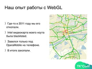 Наш опыт работы с WebGL
〉Где-то в 2011 году мы его
откопали.
〉Intel видеокарта моего ноута
была blacklisted.
〉Завелся только под
OperaMobile на телефоне.
〉В итоге закопали.
30
 