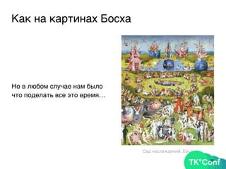 Как на картинах Босха
Но в любом случае нам было
что поделать все это время…
32
Сад наслаждений, Босх
 