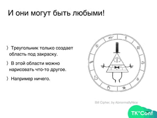 И они могут быть любыми!
〉Треугольник только создает
область под закраску.
〉В этой области можно
нарисовать что-то другое.
〉Например ничего.
39
Bill Cipher, by AbnormallyNice
 