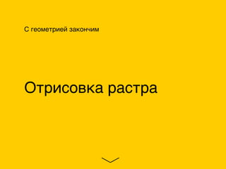 С геометрией закончим
Отрисовка растра
 