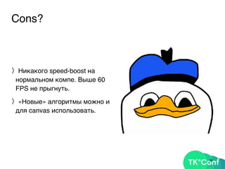 Cons?
〉Никакого speed-boost на
нормальном компе. Выше 60
FPS не прыгнуть.
〉«Новые» алгоритмы можно и
для canvas использовать.
55
 