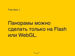 True story :(
Панорамы можно
сделать только на Flash
или WebGL.
 