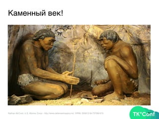 67Nathan McCord, U.S. Marine Corps - http://www.defenseimagery.mil; VIRIN: 090812-M-7376M-073
Каменный век!
 