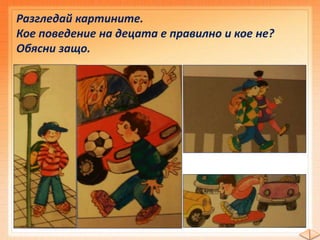 Разгледайте илюстрациите и отговорете
кое дете пресича правилно. Защо?
V
Пресича на зелена
светлина.
 
