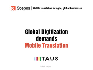 © 2016 - Stepes
Global Digitization
demands
Mobile Translation
Mobile translation for agile, global businesses
 