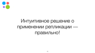 Интуитивное решение о
применении репликации —
правильно!
10
 