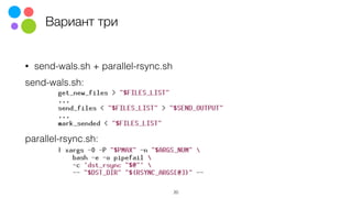 Вариант три
• send-wals.sh + parallel-rsync.sh
send-wals.sh:
 
 
 
parallel-rsync.sh:
20
 