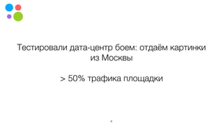 Тестировали дата-центр боем: отдаём картинки
из Москвы
> 50% трафика площадки
8
 