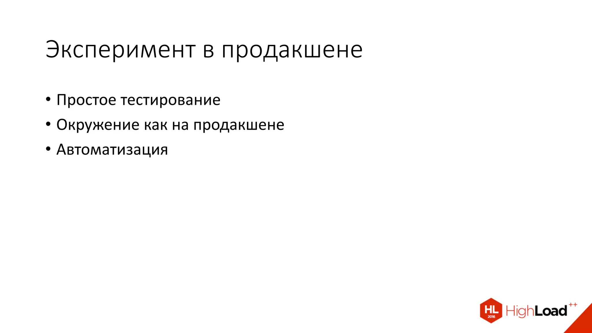 Эксперимент в продакшене
• Простое тестирование
• Окружение как на продакшене
• Автоматизация
 