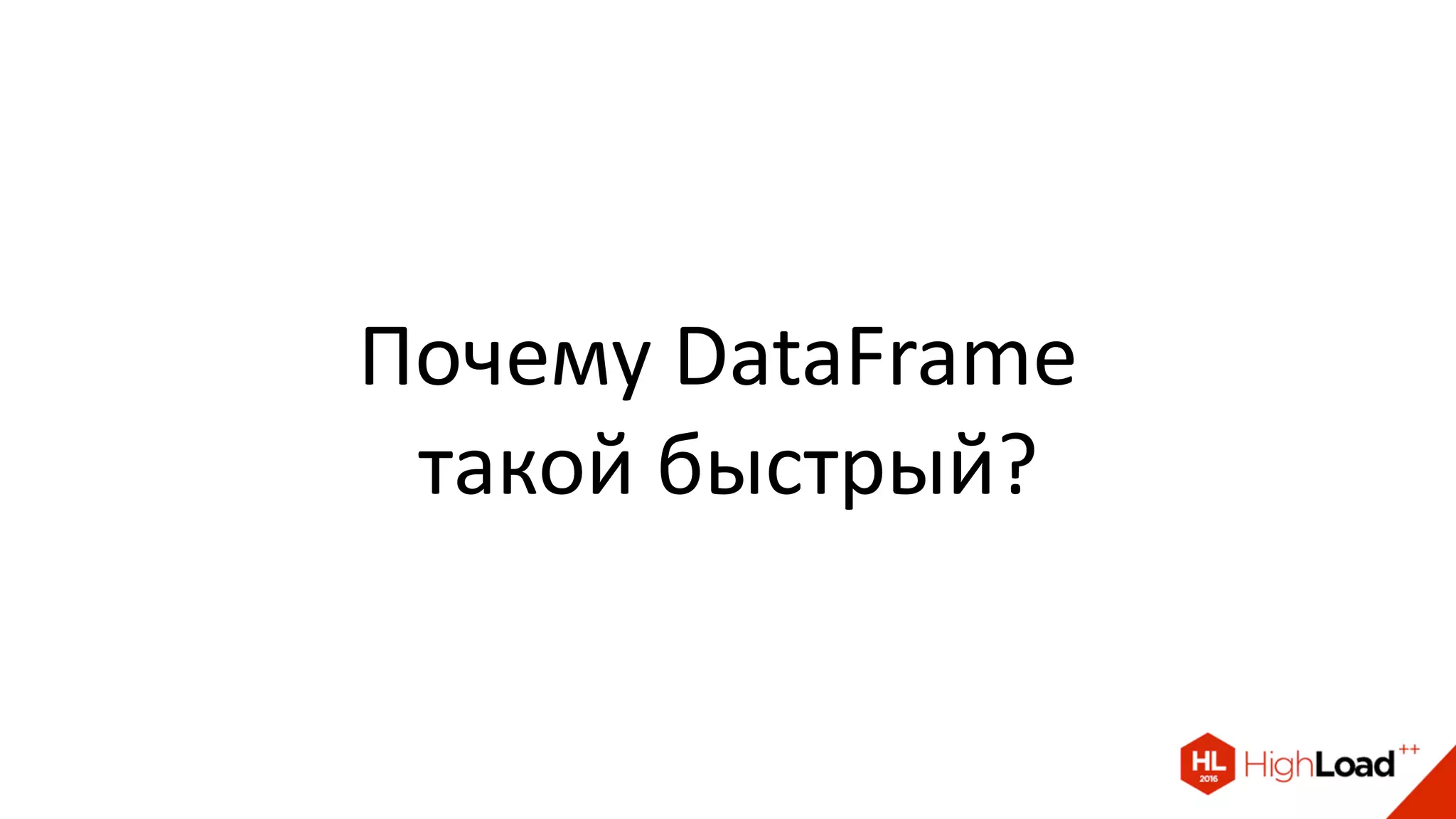 Почему DataFrame
такой быстрый?
 