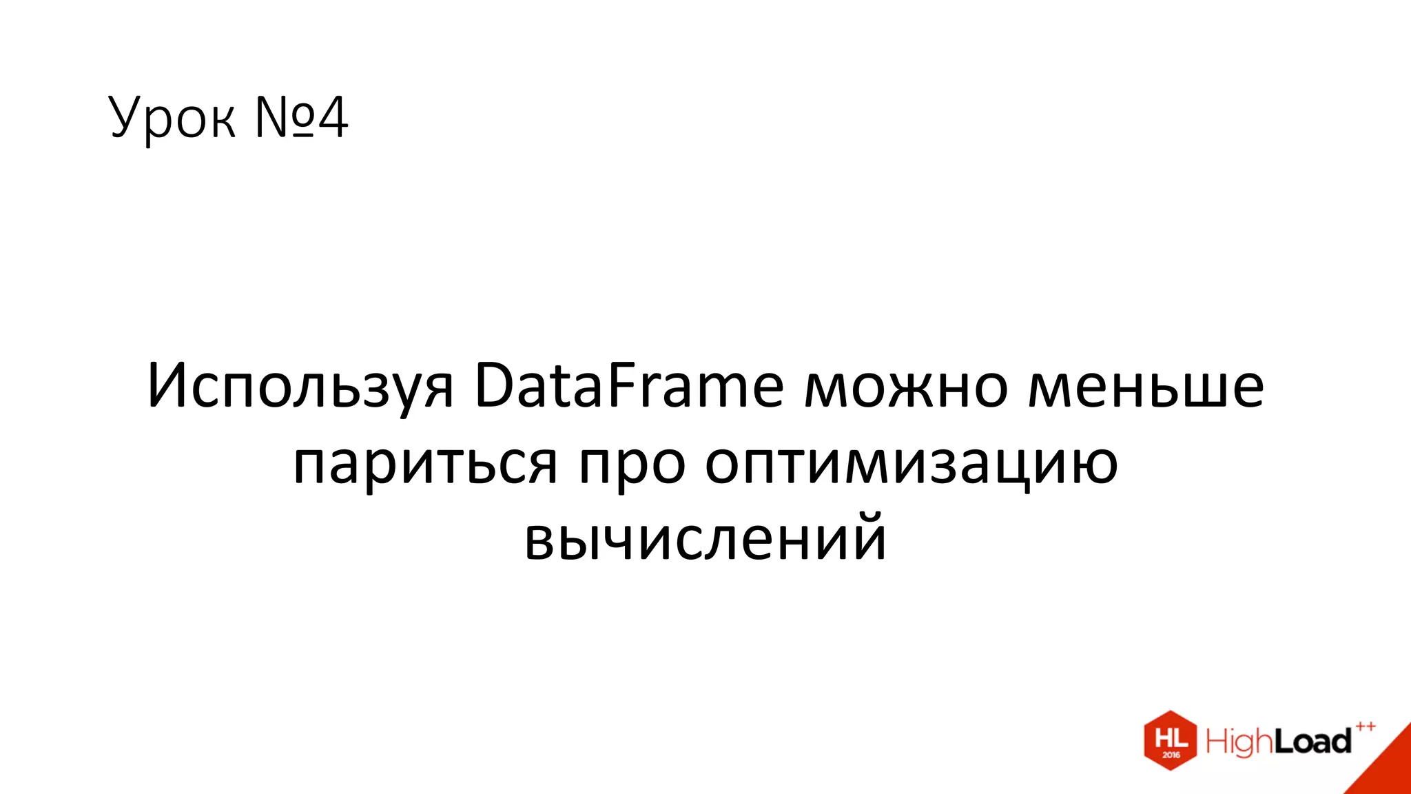 Урок №4
Используя DataFrame можно меньше
париться про оптимизацию
вычислений
 