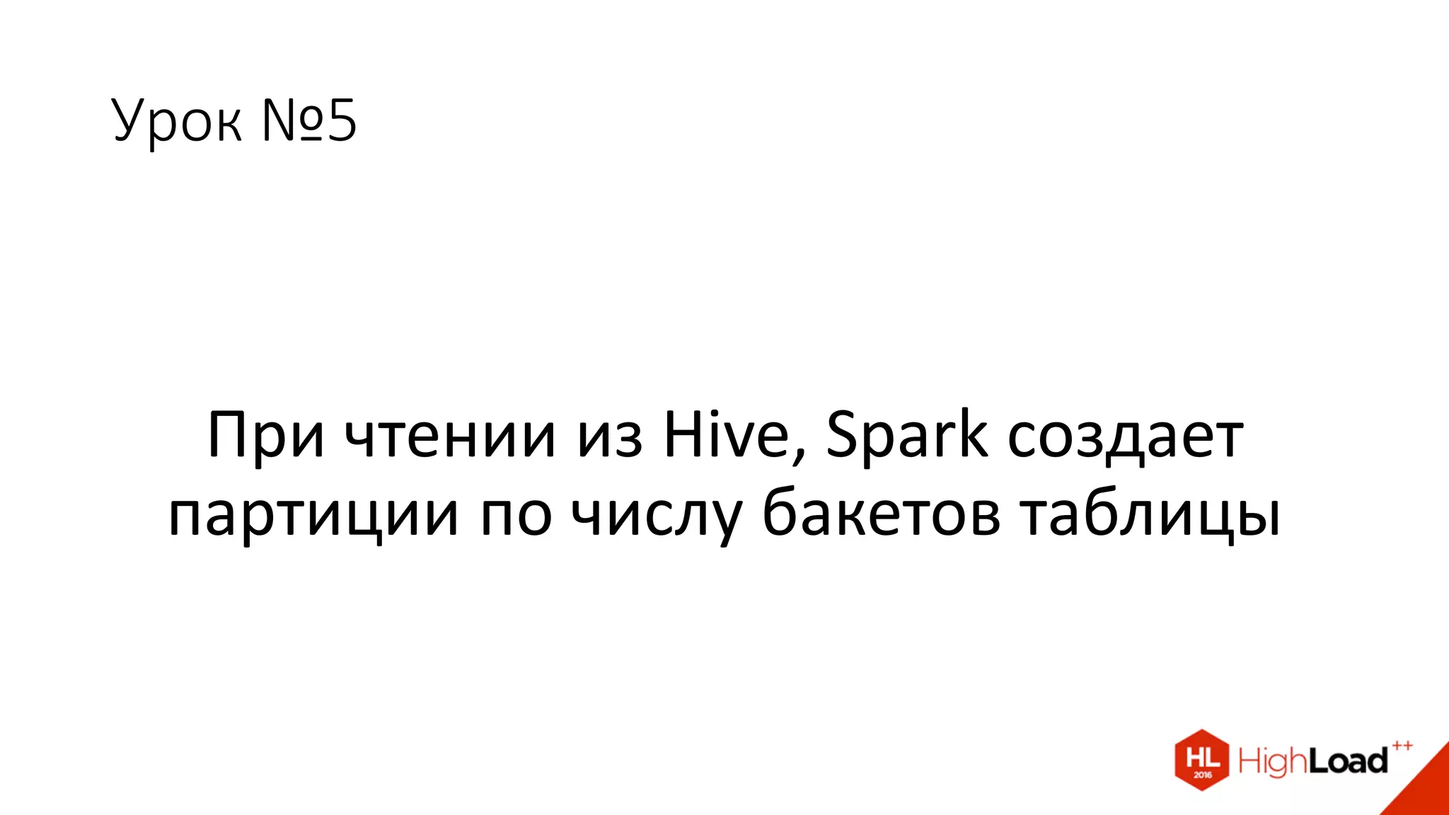 Урок №5
При чтении из Hive, Spark создает
партиции по числу бакетов таблицы
 