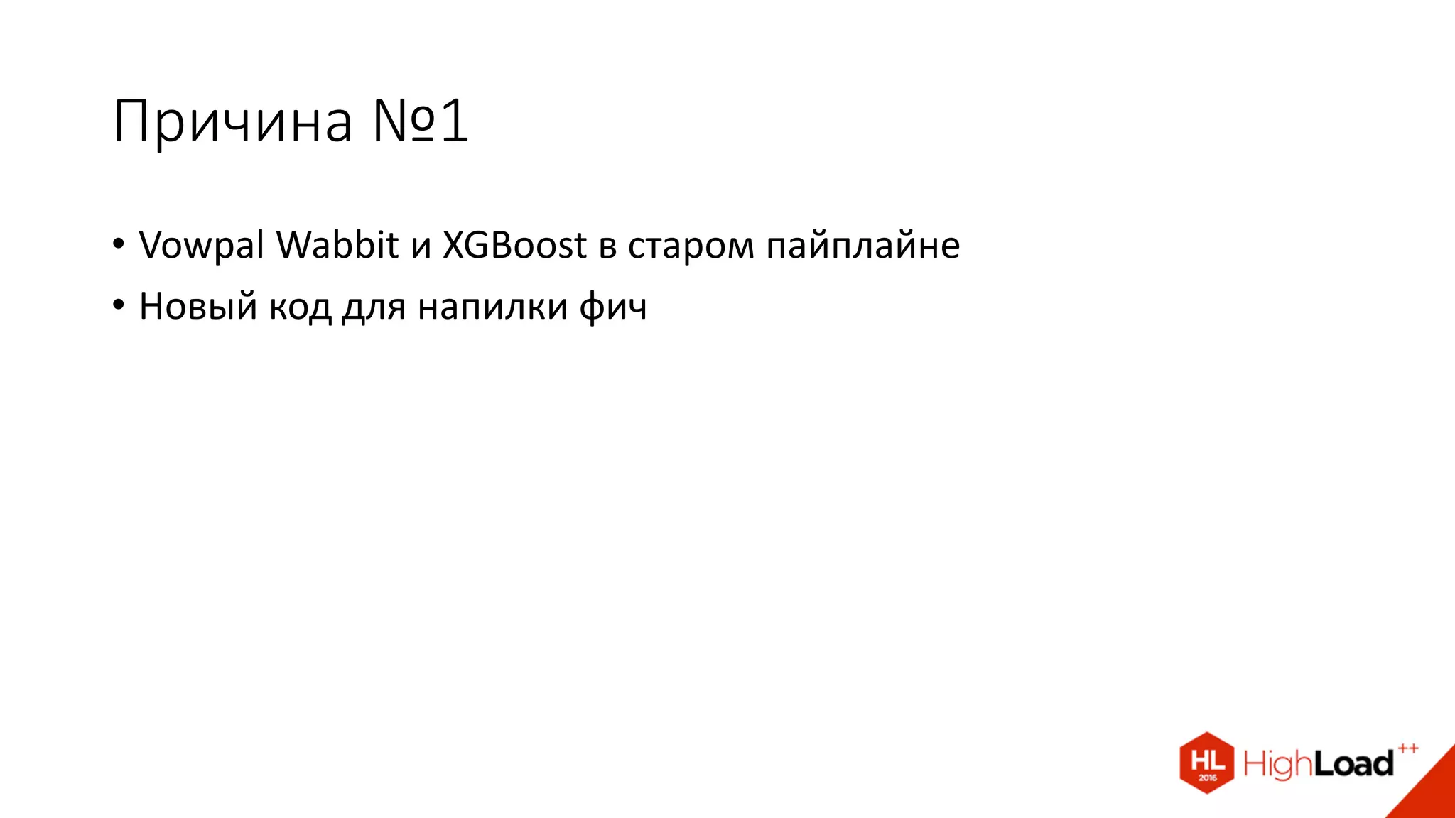 Причина №1
• Vowpal Wabbit и XGBoost в старом пайплайне
• Новый код для напилки фич
 