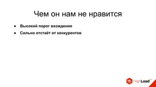 Чем он нам не нравится
● Высокий порог вхождения
● Сильно отстаёт от конкурентов
 