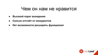 Чем он нам не нравится
● Высокий порог вхождения
● Сильно отстаёт от конкурентов
● Нет возможности расширять функционал
 
