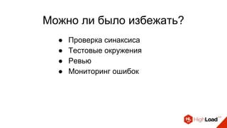 Можно ли было избежать?
● Проверка синаксиса
● Тестовые окружения
● Ревью
● Мониторинг ошибок
 