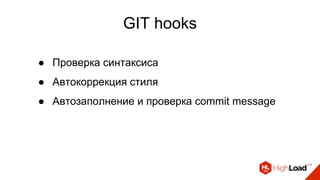 GIT hooks
● Проверка синтаксиса
● Автокоррекция стиля
● Автозаполнение и проверка commit message
 