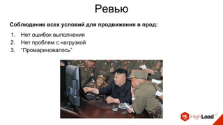 Ревью
Соблюдение всех условий для продвижения в прод:
1. Нет ошибок выполнения
2. Нет проблем с нагрузкой
3. “Промариновалось”
 