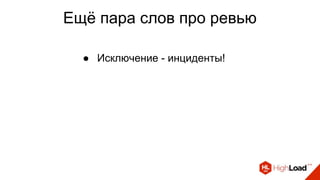Ещё пара слов про ревью
● Исключение - инциденты!
 