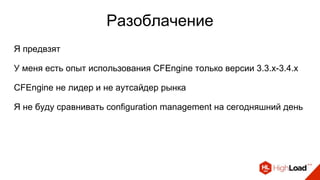 Разоблачение
Я предвзят
У меня есть опыт использования CFEngine только версии 3.3.x-3.4.x
CFEngine не лидер и не аутсайдер рынка
Я не буду сравнивать configuration management на сегодняшний день
 