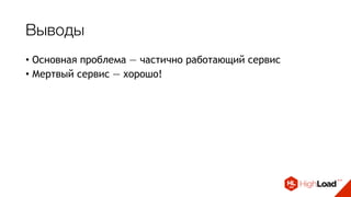 Выводы
• Основная проблема — частично работающий сервис
• Мертвый сервис — хорошо!
• Каждый сервис должен знать свой лимит (Rate limit)!
• Защита - паттерн Circuit Breaker
 