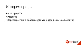 История про …
• Рост проекта
• Развитие
• Переосмысление работы системы и отдельных компонентов
 