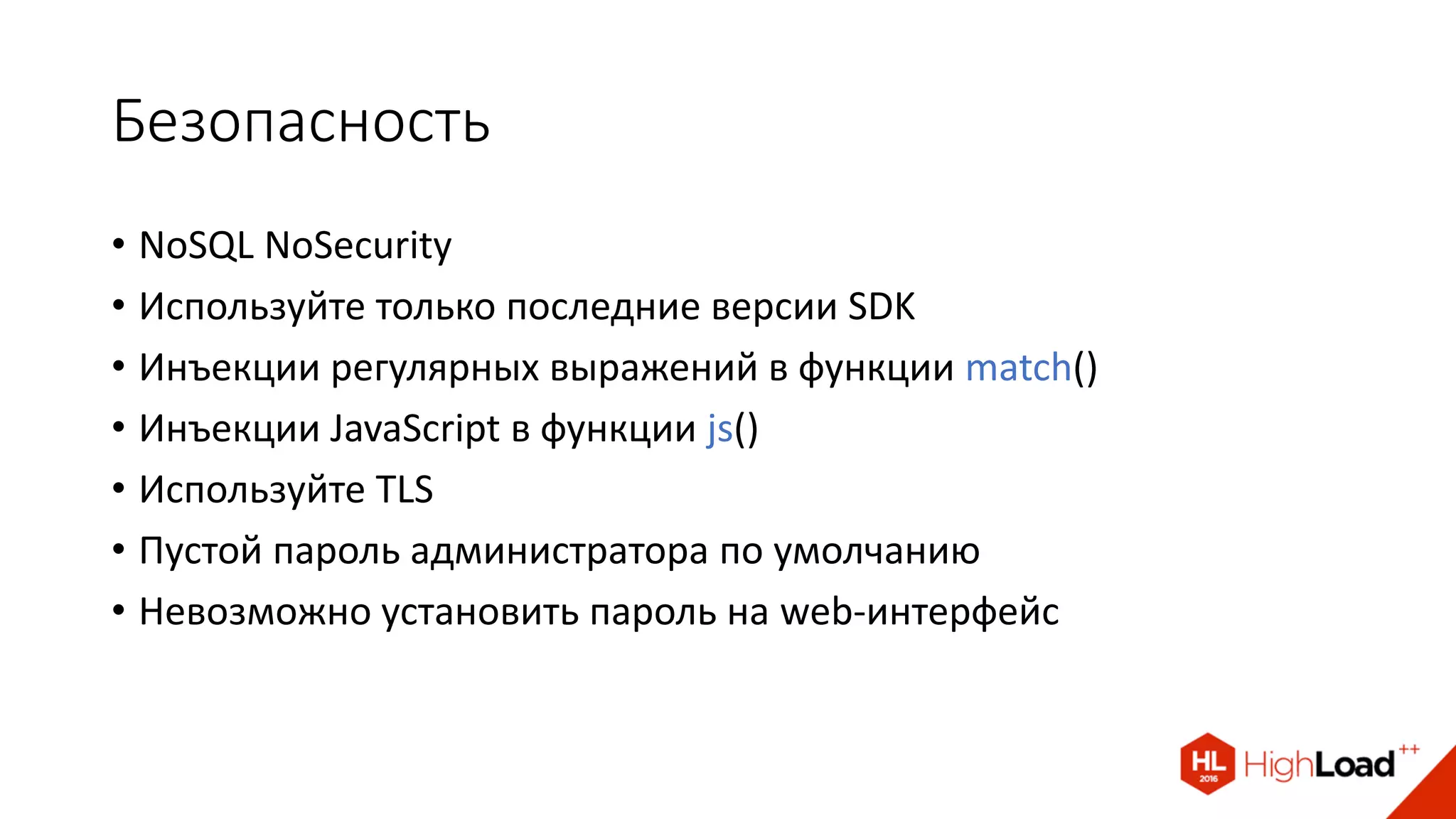 Безопасность
• NoSQL NoSecurity
• Используйте только последние версии SDK
• Инъекции регулярных выражений в функции match()
• Инъекции JavaScript в функции js()
• Используйте TLS
• Пустой пароль администратора по умолчанию
• Невозможно установить пароль на web-интерфейс
 