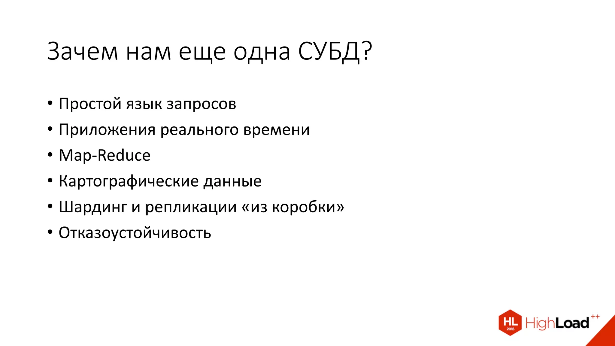 Зачем нам еще одна СУБД?
• Простой язык запросов
• Приложения реального времени
• Map-Reduce
• Картографические данные
• Шардинг и репликации «из коробки»
• Отказоустойчивость
 
