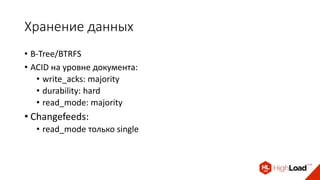 Хранение данных
• B-Tree/BTRFS
• ACID на уровне документа:
• write_acks: majority
• durability: hard
• read_mode: majority
• Changefeeds:
• read_mode только single
 