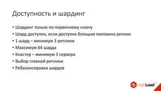 Доступность и шардинг
• Шардинг только по первичному ключу
• Шард доступен, если доступна большая половина реплик
• 1 шард – минимум 3 реплики
• Максимум 64 шарда
• Кластер – минимум 3 сервера
• Выбор главной реплики
• Ребалансировка шардов
 