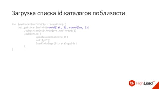 fun loadLocationInfo(loc: Location) {
api.getLocationInfo(round(lat, 2), round(lon, 2))
.subscribeOn(Schedulers.newThread())
.subscribe {
updateLocationInfo(it)
notifyUI()
loadCatalogs(it.catalogsIds)
}
}
Загрузка списка id каталогов поблизости
 
