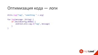 Оптимизация кода — логи
Utils.log("tag", "something " + arg)
fun log(message: String) {
if (BuildConfig.DEBUG) {
android.util.Log.d("tag", message)
}
}
 