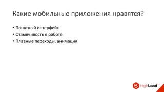 Какие мобильные приложения нравятся?
• Понятный интерфейс
• Отзывчивость в работе
• Плавные переходы, анимация
 