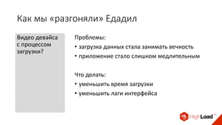 Как мы «разгоняли» Едадил
Видео девайса
с процессом
загрузки?
Проблемы:
• загрузка данных стала занимать вечность
• приложение стало слишком медлительным
Что делать:
• уменьшить время загрузки
• уменьшить лаги интерфейса
 