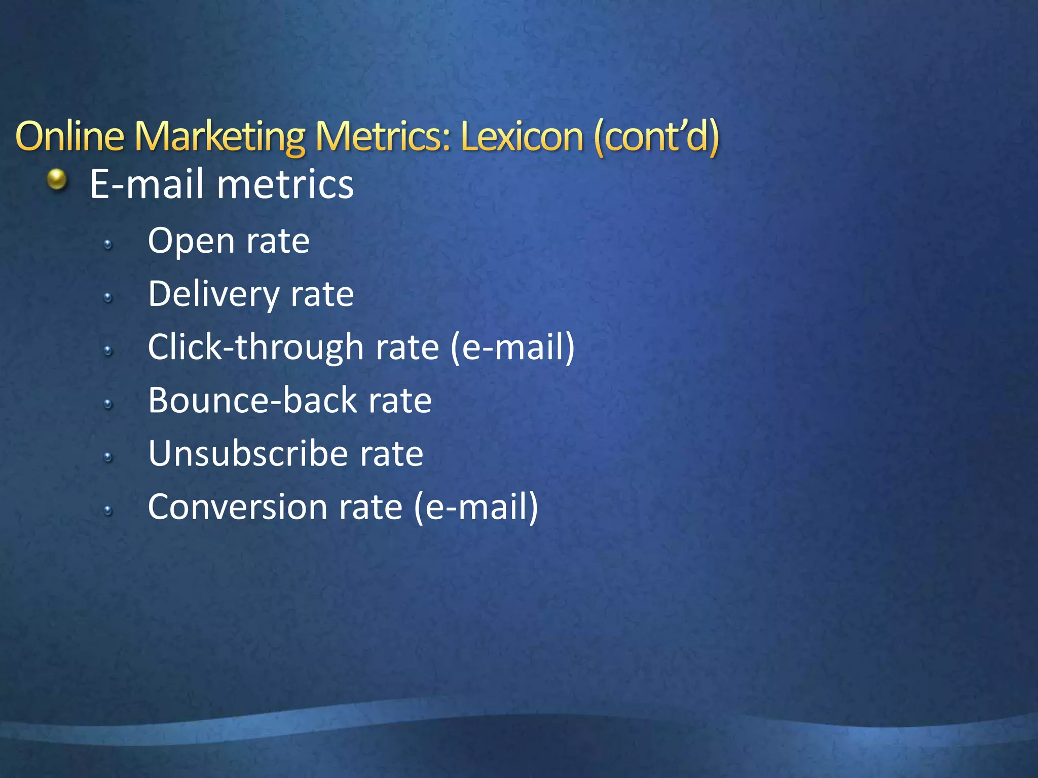 E-mail metrics
Open rate
Delivery rate
Click-through rate (e-mail)
Bounce-back rate
Unsubscribe rate
Conversion rate (e-mail)
 