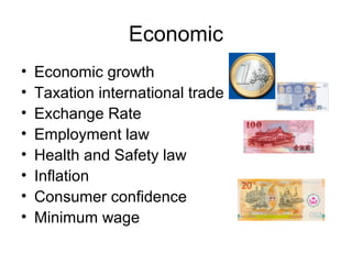 Economic
• Economic growth
• Taxation international trade
• Exchange Rate
• Employment law
• Health and Safety law
• Inflation
• Consumer confidence
• Minimum wage
 