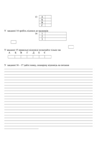 13 А
Б
В
Г
У завданні 14 зробіть підписи до малюнків
14 1
2
3
У завданні 15 правильні відповіді позначайте тільки так
А Б В Г Д Е Є
У завданні 16 – 17 дайте повну, поширену відповідь на питання
___________________________________________________________________________
___________________________________________________________________________
___________________________________________________________________________
___________________________________________________________________________
___________________________________________________________________________
___________________________________________________________________________
___________________________________________________________________________
___________________________________________________________________________
___________________________________________________________________________
___________________________________________________________________________
___________________________________________________________________________
___________________________________________________________________________
___________________________________________________________________________
___________________________________________________________________________
___________________________________________________________________________
___________________________________________________________________________
___________________________________________________________________________
___________________________________________________________________________
___________________________________________________________________________
___________________________________________________________________________
___________________________________________________________________________
___________________________________________________________________________
_____________________________
 