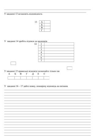 ___________________________________________________________________________
_______________________________________________________________________
У завданні 13 встановіть відповідність
13 А
Б
В
Г
У завданні 14 зробіть підписи до малюнків
14 1
2
3
4
5
6
7
У завданні 15 правильні відповіді позначайте тільки так
А Б В Г Д Е Є
У завданні 16 – 17 дайте повну, поширену відповідь на питання
___________________________________________________________________________
___________________________________________________________________________
___________________________________________________________________________
___________________________________________________________________________
___________________________________________________________________________
___________________________________________________________________________
___________________________________________________________________________
___________________________________________________________________________
___________________________________________________________________________
___________________________________________________________________________
___________________________________________________________________________
___________________________________________________________________________
___________________________________________________________________________
___________________________________________________________________________
___________________________________________________________________________
___________________________________________________________________________
___________________________________________________________________________
___________________________________________________________________________
 