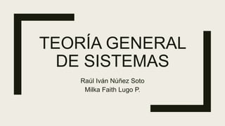 TEORÍA GENERAL
DE SISTEMAS
Raúl Iván Núñez Soto
Milka Faith Lugo P.
 
