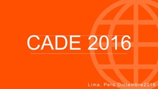 CADE 2016
Lima, Perú D ic iembre2016
 