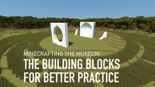 THE BUILDING BLOCKS
FOR BETTER PRACTICE
MINECRAFTING THE MUSEUM:
 