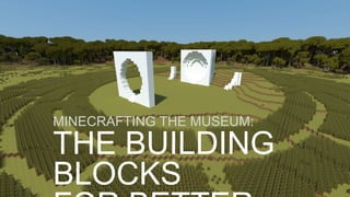 THE BUILDING
BLOCKS
MINECRAFTING THE MUSEUM:
 