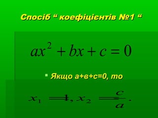 Спосіб “ коефіцієнтів №1 “Спосіб “ коефіцієнтів №1 “
02
=++ cbxax
 Якщо а+в+с=0, тоЯкщо а+в+с=0, то
.,1 21
a
c
xx ==
 